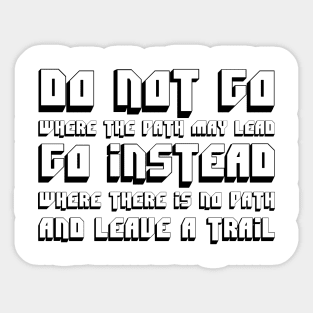 Do Not Go Where The Path May Lead, Go Instead Where There Is No Path And Leave A Trail black Sticker